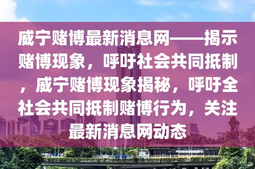 威寧賭博最新消息網——揭示賭博現象，呼吁社會共同抵制，威寧賭博現象揭秘，呼吁全社會共同抵制賭博行為，關注最新消息網動態