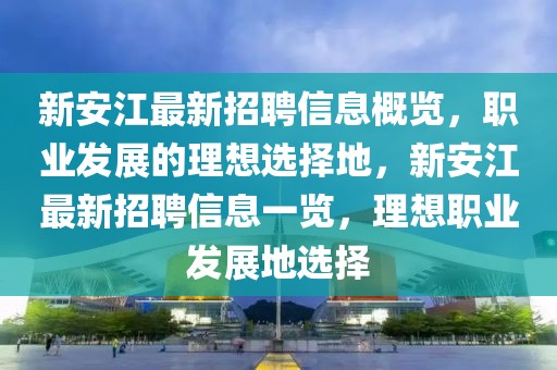 新安江最新招聘信息概覽，職業(yè)發(fā)展的理想選擇地，新安江最新招聘信息一覽，理想職業(yè)發(fā)展地選擇
