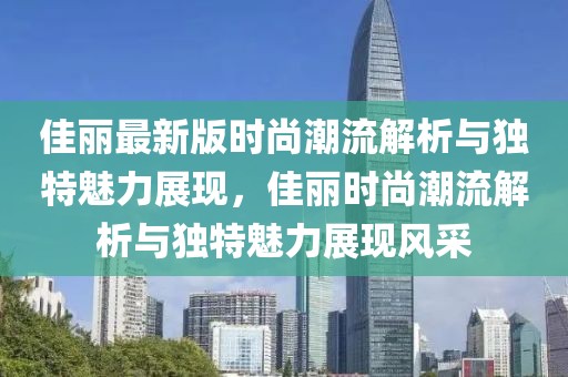 佳麗最新版時尚潮流解析與獨特魅力展現，佳麗時尚潮流解析與獨特魅力展現風采