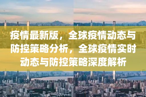 疫情最新版，全球疫情動(dòng)態(tài)與防控策略分析，全球疫情實(shí)時(shí)動(dòng)態(tài)與防控策略深度解析