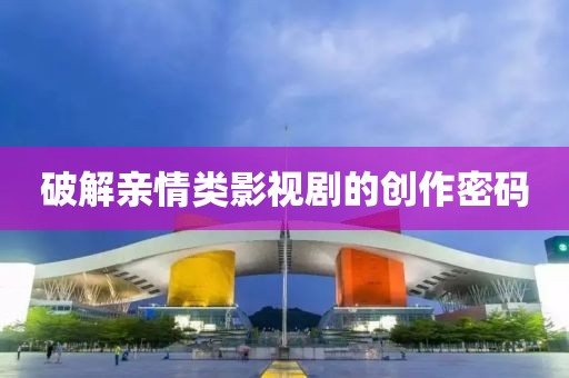 破解親情類影視劇的創作密碼