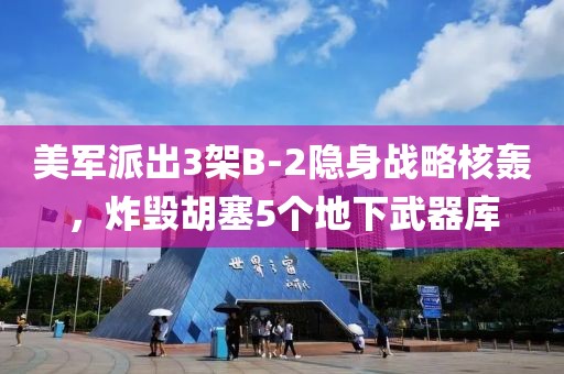 美軍派出3架B-2隱身戰略核轟，炸毀胡塞5個地下武器庫