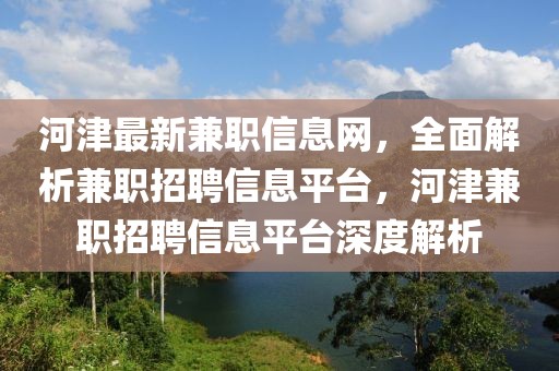 河津最新兼職信息網(wǎng)，全面解析兼職招聘信息平臺(tái)，河津兼職招聘信息平臺(tái)深度解析