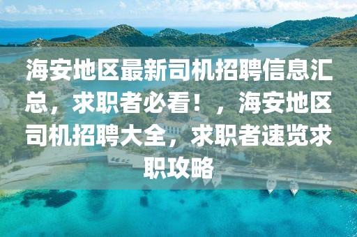 海安地區最新司機招聘信息匯總，求職者必看！，海安地區司機招聘大全，求職者速覽求職攻略