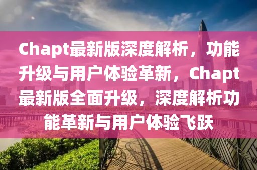 Chapt最新版深度解析，功能升級(jí)與用戶體驗(yàn)革新，Chapt最新版全面升級(jí)，深度解析功能革新與用戶體驗(yàn)飛躍