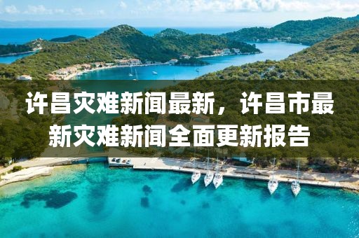 許昌災難新聞最新，許昌市最新災難新聞全面更新報告