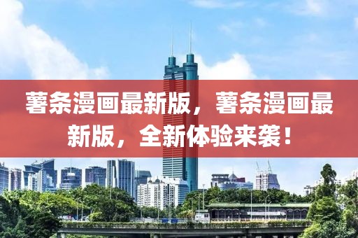 薯條漫畫最新版，薯條漫畫最新版，全新體驗來襲！