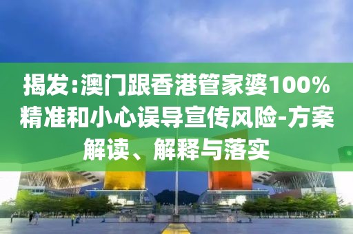 揭發(fā):澳門跟香港管家婆100%精準和小心誤導宣傳風險-方案解讀、解釋與落實