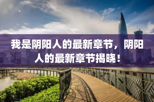 我是陰陽人的最新章節，陰陽人的最新章節揭曉！