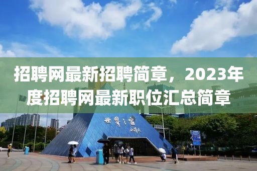 招聘網最新招聘簡章，2023年度招聘網最新職位匯總簡章