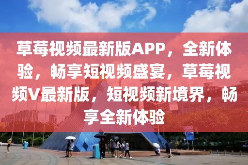 草莓視頻最新版APP，全新體驗，暢享短視頻盛宴，草莓視頻V最新版，短視頻新境界，暢享全新體驗