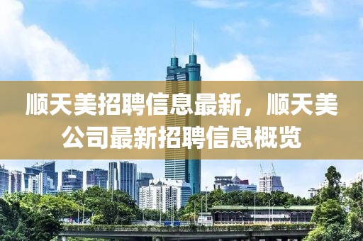 順天美招聘信息最新，順天美公司最新招聘信息概覽