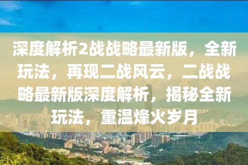 深度解析2戰戰略最新版，全新玩法，再現二戰風云，二戰戰略最新版深度解析，揭秘全新玩法，重溫烽火歲月