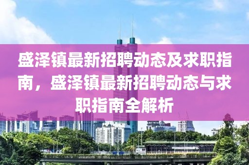 盛澤鎮最新招聘動態及求職指南，盛澤鎮最新招聘動態與求職指南全解析