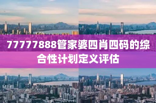 77777888管家婆四肖四碼的綜合性計劃定義評估