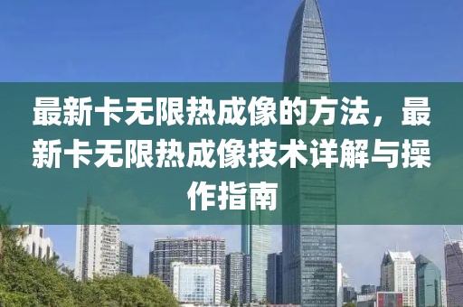 最新卡無限熱成像的方法，最新卡無限熱成像技術詳解與操作指南