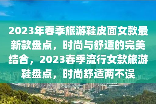 2023年春季旅游鞋皮面女款最新款盤點，時尚與舒適的完美結合，2023春季流行女款旅游鞋盤點，時尚舒適兩不誤
