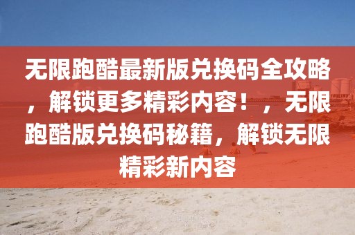 無限跑酷最新版兌換碼全攻略，解鎖更多精彩內容！，無限跑酷版兌換碼秘籍，解鎖無限精彩新內容