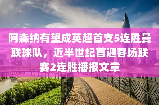 阿森納有望成英超首支5連勝曼聯(lián)球隊(duì)，近半世紀(jì)首迎客場聯(lián)賽2連勝播報(bào)文章