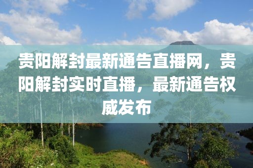 貴陽解封最新通告直播網(wǎng)，貴陽解封實時直播，最新通告權(quán)威發(fā)布