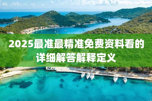 2025最準(zhǔn)最精準(zhǔn)免費(fèi)資料看的詳細(xì)解答解釋定義