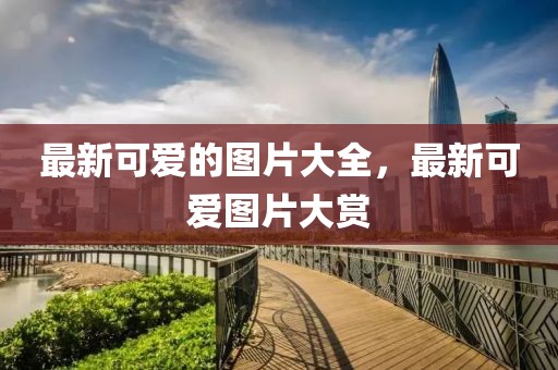 最新可愛的圖片大全，最新可愛圖片大賞