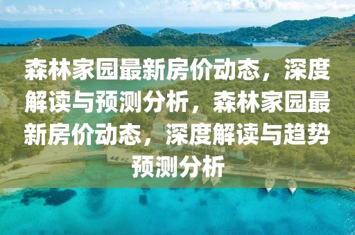 森林家園最新房價(jià)動(dòng)態(tài)，深度解讀與預(yù)測分析，森林家園最新房價(jià)動(dòng)態(tài)，深度解讀與趨勢預(yù)測分析