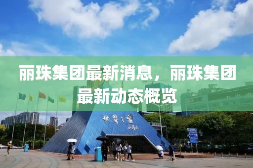麗珠集團最新消息，麗珠集團最新動態概覽