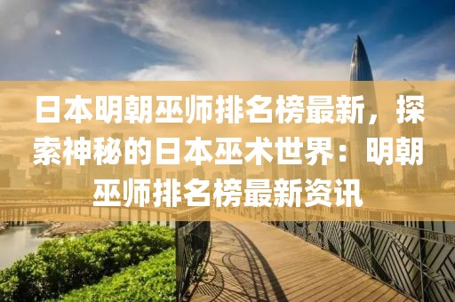 日本明朝巫師排名榜最新，探索神秘的日本巫術(shù)世界：明朝巫師排名榜最新資訊