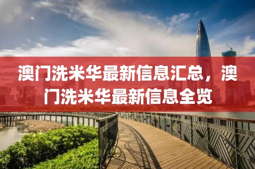 澳門洗米華最新信息匯總，澳門洗米華最新信息全覽
