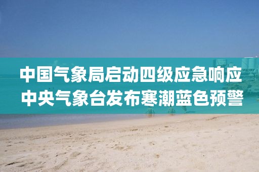 中國氣象局啟動四級應急響應 中央氣象臺發布寒潮藍色預警