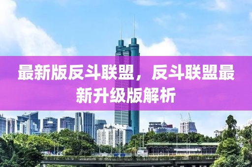 最新版反斗聯盟，反斗聯盟最新升級版解析