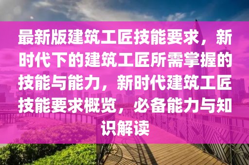 最新版建筑工匠技能要求，新時代下的建筑工匠所需掌握的技能與能力，新時代建筑工匠技能要求概覽，必備能力與知識解讀