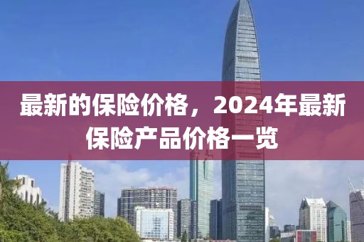 最新的保險價格，2024年最新保險產品價格一覽