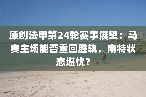 原創(chuàng)法甲第24輪賽事展望：馬賽主場能否重回勝軌，南特狀態(tài)堪憂？