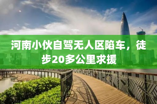 河南小伙自駕無人區陷車，徒步20多公里求援