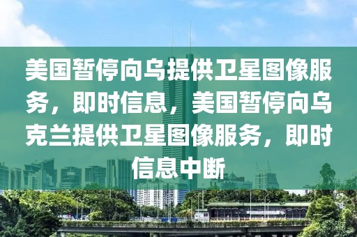 美國暫停向?yàn)跆峁┬l(wèi)星圖像服務(wù)，即時(shí)信息，美國暫停向?yàn)蹩颂m提供衛(wèi)星圖像服務(wù)，即時(shí)信息中斷