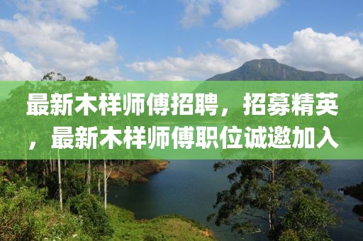 最新木樣師傅招聘，招募精英，最新木樣師傅職位誠邀加入