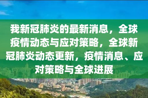 我新冠肺炎的最新消息，全球疫情動態與應對策略，全球新冠肺炎動態更新，疫情消息、應對策略與全球進展