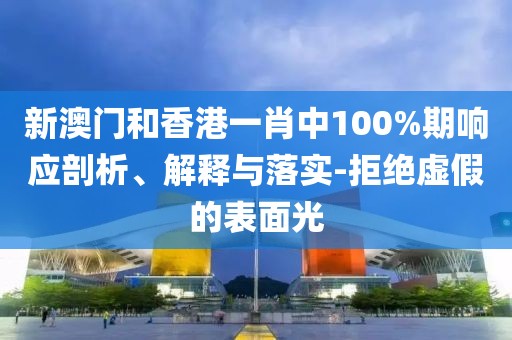 新澳門和香港一肖中100%期響應(yīng)剖析、解釋與落實-拒絕虛假的表面光