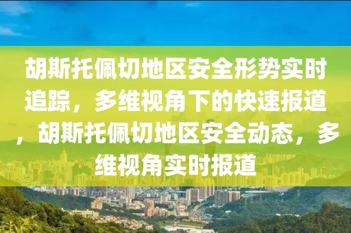 胡斯托佩切地區安全形勢實時追蹤，多維視角下的快速報道，胡斯托佩切地區安全動態，多維視角實時報道
