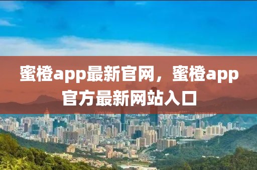 蜜橙app最新官網，蜜橙app官方最新網站入口