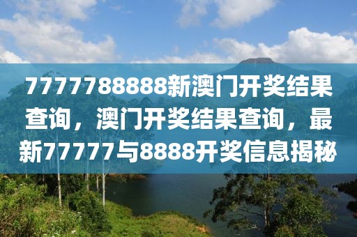 7777788888新澳門開(kāi)獎(jiǎng)結(jié)果查詢，澳門開(kāi)獎(jiǎng)結(jié)果查詢，最新77777與8888開(kāi)獎(jiǎng)信息揭秘