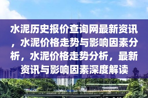 水泥歷史報(bào)價(jià)查詢網(wǎng)最新資訊，水泥價(jià)格走勢(shì)與影響因素分析，水泥價(jià)格走勢(shì)分析，最新資訊與影響因素深度解讀
