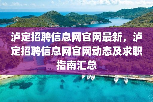 瀘定招聘信息網官網最新，瀘定招聘信息網官網動態及求職指南匯總