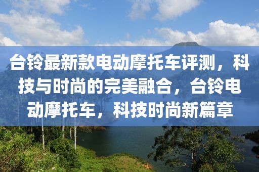 臺鈴最新款電動摩托車評測，科技與時尚的完美融合，臺鈴電動摩托車，科技時尚新篇章