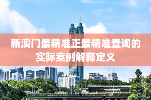 新澳門最精準正最精準查詢的實際案例解釋定義