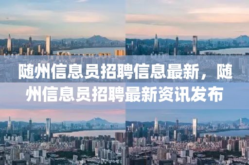 隨州信息員招聘信息最新，隨州信息員招聘最新資訊發布