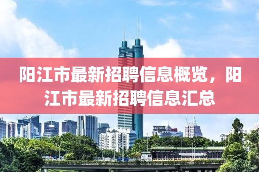 陽(yáng)江市最新招聘信息概覽，陽(yáng)江市最新招聘信息匯總