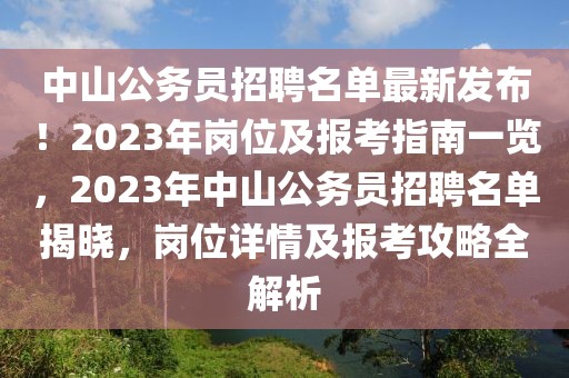中山公務(wù)員招聘名單最新發(fā)布！2023年崗位及報考指南一覽，2023年中山公務(wù)員招聘名單揭曉，崗位詳情及報考攻略全解析